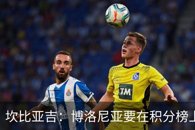 坎比亚吉：博洛尼亚要在积分榜上逆袭，别慌！