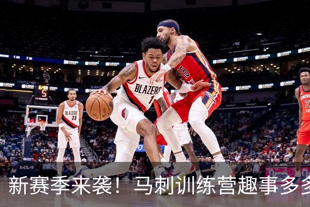 新赛季来袭！马刺训练营趣事多多，球员们笑点满满