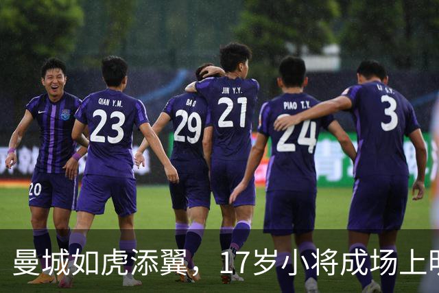 曼城如虎添翼，17岁小将成场上明星！